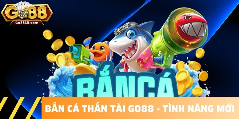 Bắn cá Thần Tài Go88 - Tình năng mới