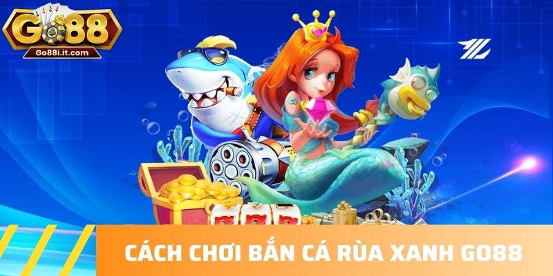 Cách chơi Bắn cá Rùa Xanh Go88