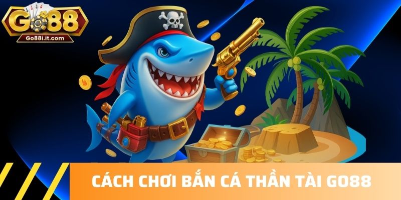 Cách chơi Bắn cá Thần Tài Go88