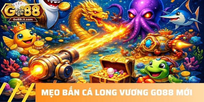 Mẹo Bắn cá Long Vương GO88 mới nhất